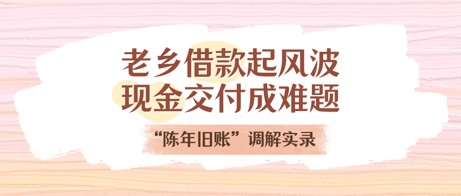 老乡告贷刮风浪，现金交付成难题！“陈年旧账”排解实录